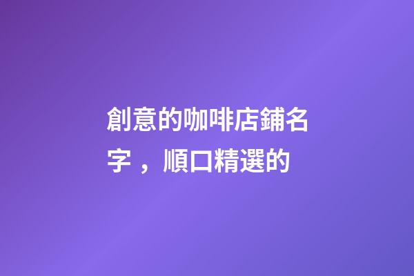 創意的咖啡店鋪名字，順口精選的